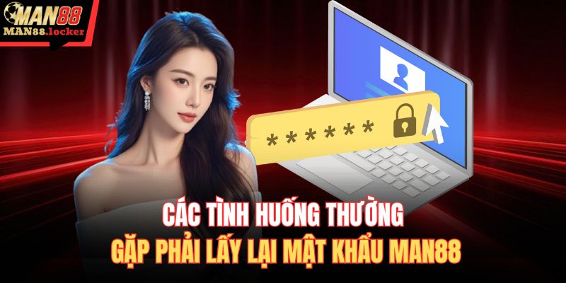 Các tình huống thường gặp phải lấy lại mật khẩu MAN88