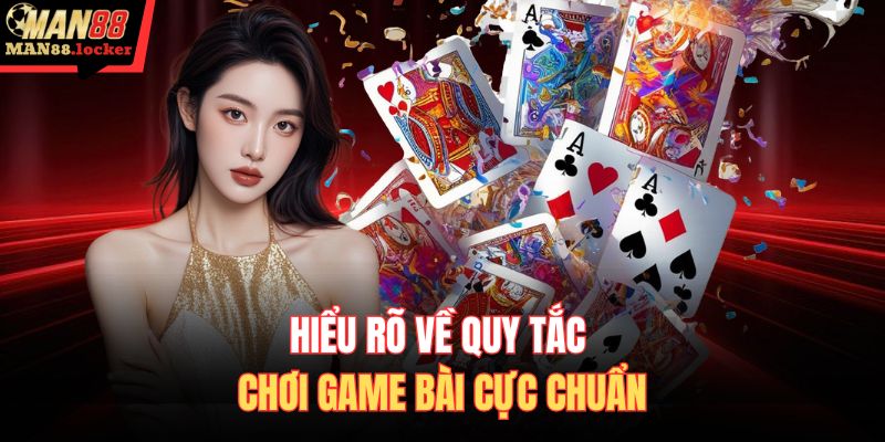 Hiểu rõ về quy tắc chơi game bài cực chuẩn